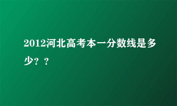 2012河北高考本一分数线是多少？？