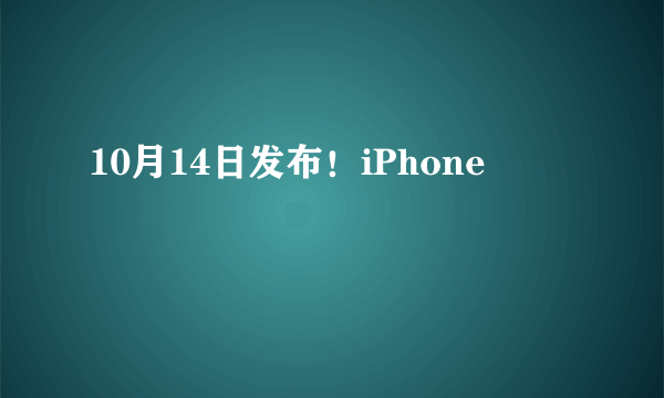 10月14日发布！iPhone