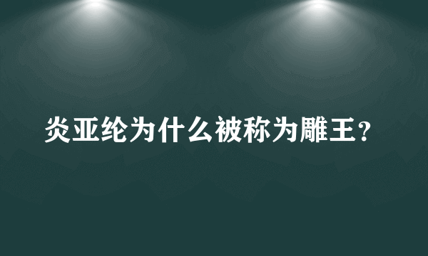 炎亚纶为什么被称为雕王？