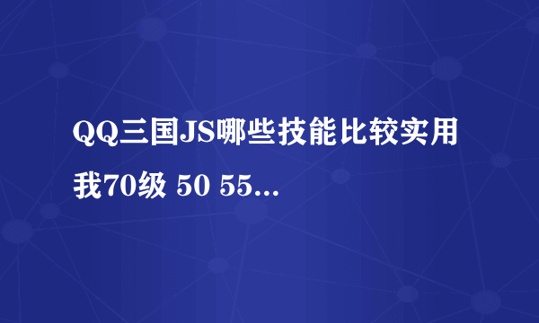 QQ三国JS哪些技能比较实用 我70级 50 55 60 70的都没练都太贵