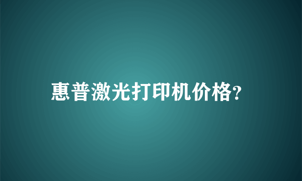 惠普激光打印机价格？