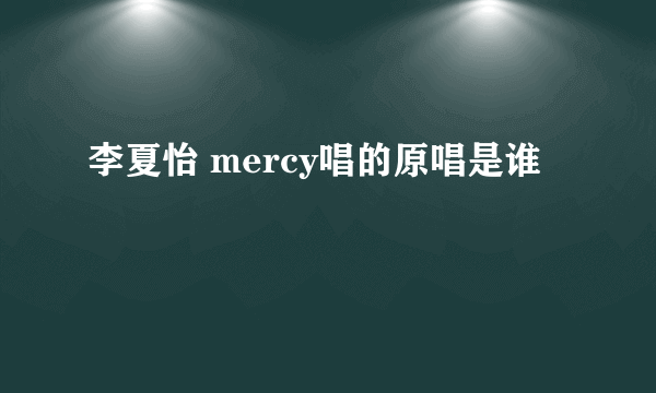 李夏怡 mercy唱的原唱是谁