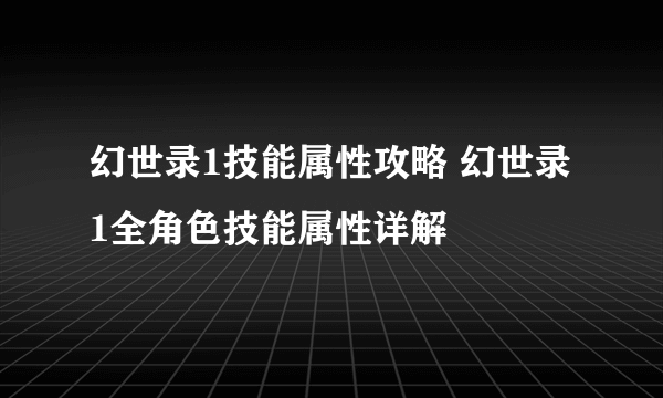 幻世录1技能属性攻略 幻世录1全角色技能属性详解