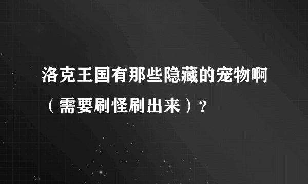 洛克王国有那些隐藏的宠物啊（需要刷怪刷出来）？