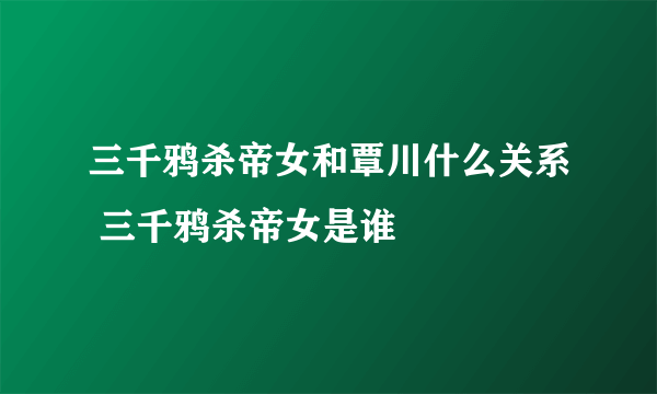 三千鸦杀帝女和覃川什么关系 三千鸦杀帝女是谁