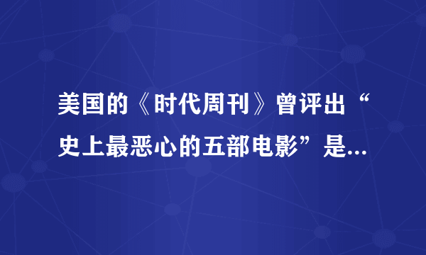 美国的《时代周刊》曾评出“史上最恶心的五部电影”是哪五部啊？