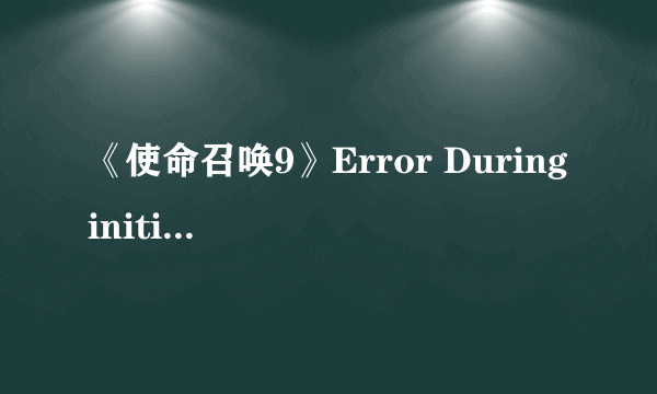 《使命召唤9》Error During initialization:XXXXX解决方法及一些缺失文件下载以及310.54驱动问题 Ver1.2.