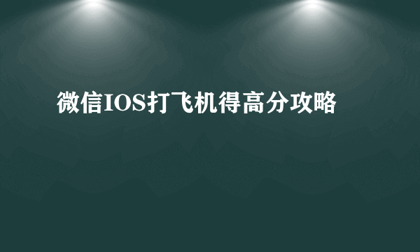 微信IOS打飞机得高分攻略