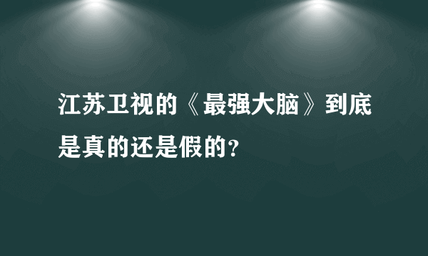 江苏卫视的《最强大脑》到底是真的还是假的？