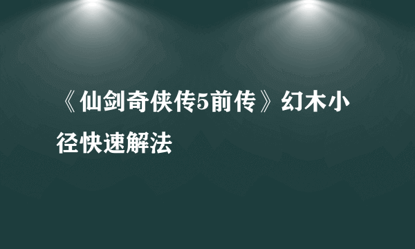 《仙剑奇侠传5前传》幻木小径快速解法