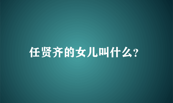 任贤齐的女儿叫什么？