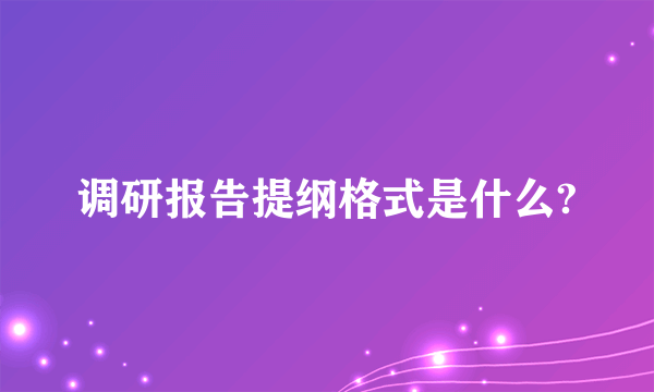 调研报告提纲格式是什么?