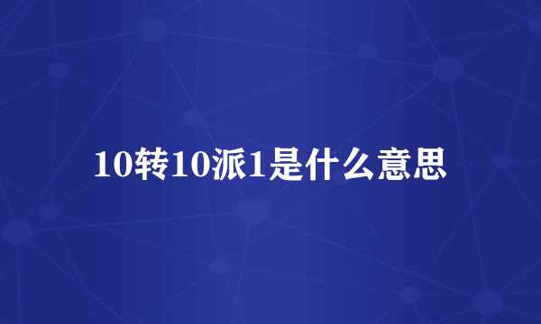 10转10派1是什么意思