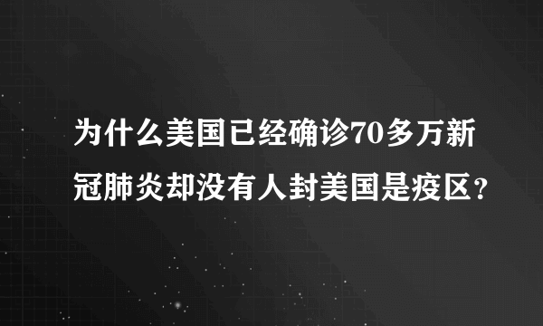 为什么美国已经确诊70多万新冠肺炎却没有人封美国是疫区？