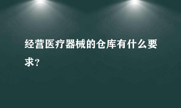 经营医疗器械的仓库有什么要求？