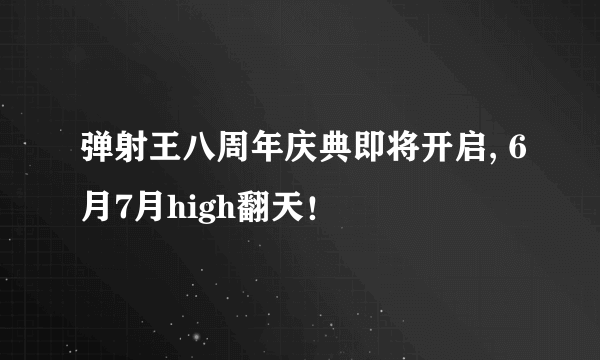 弹射王八周年庆典即将开启, 6月7月high翻天！