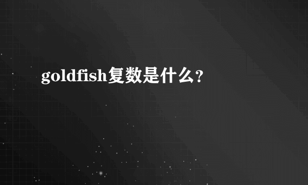 goldfish复数是什么？