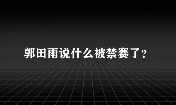 郭田雨说什么被禁赛了？