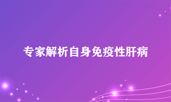 专家解析自身免疫性肝病