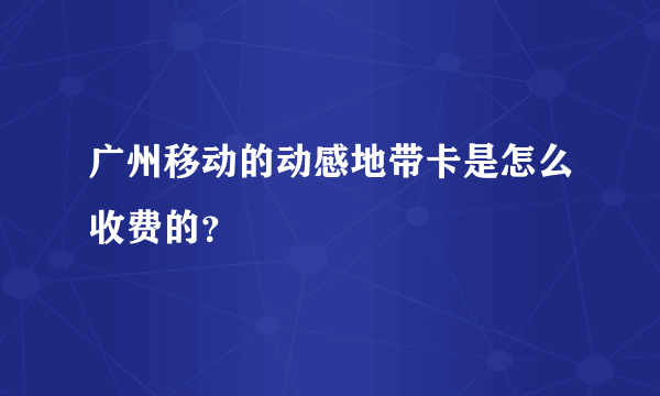 广州移动的动感地带卡是怎么收费的？