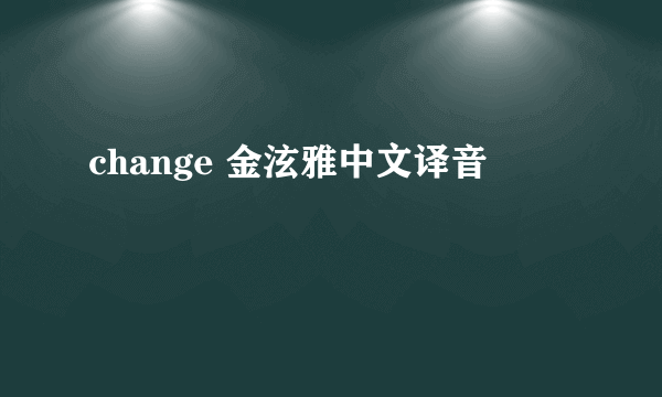 change 金泫雅中文译音