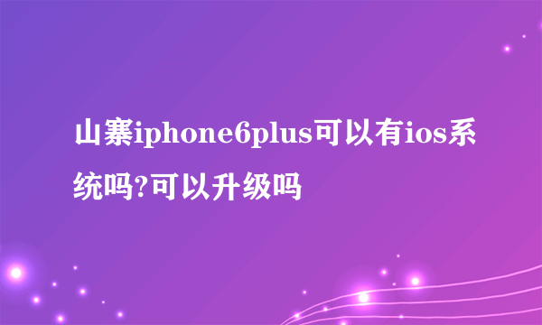 山寨iphone6plus可以有ios系统吗?可以升级吗