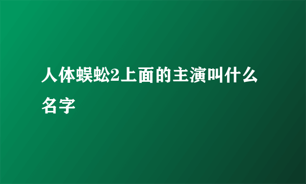 人体蜈蚣2上面的主演叫什么名字