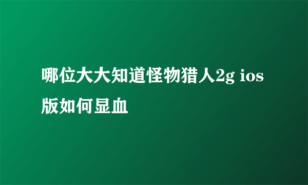 哪位大大知道怪物猎人2g ios版如何显血