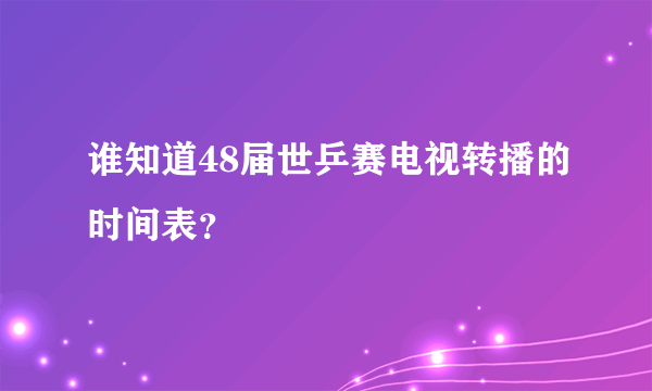 谁知道48届世乒赛电视转播的时间表？