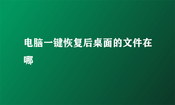 电脑一键恢复后桌面的文件在哪