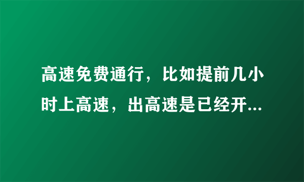 高速免费通行，比如提前几小时上高速，出高速是已经开始免费，是否也不收费？