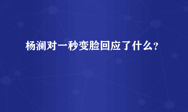 杨澜对一秒变脸回应了什么？