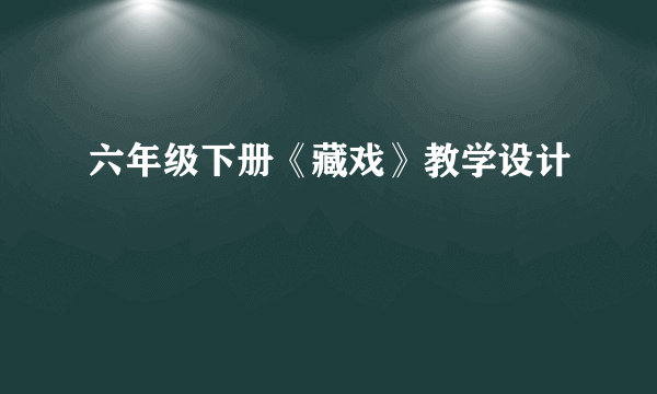 六年级下册《藏戏》教学设计