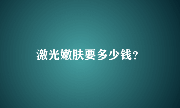 激光嫩肤要多少钱？