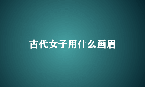 古代女子用什么画眉