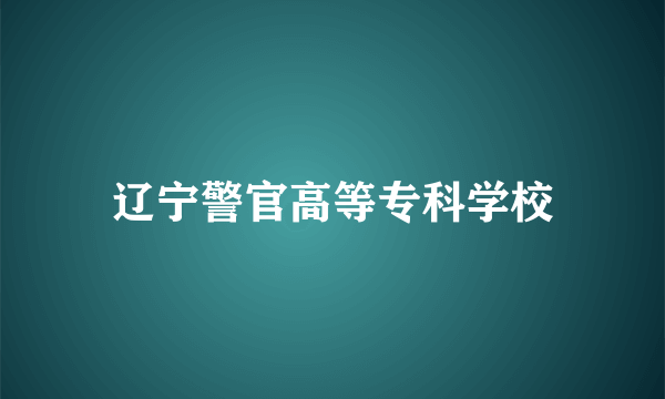 辽宁警官高等专科学校