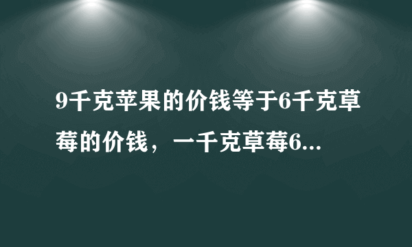 9千克苹果的价钱等于6千克草莓的价钱，一千克草莓6元，一千克苹果多少钱？