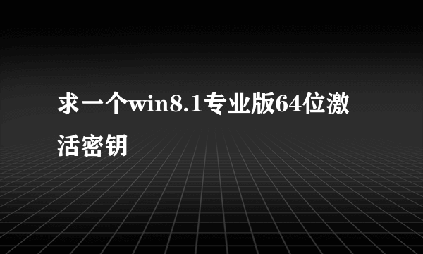 求一个win8.1专业版64位激活密钥