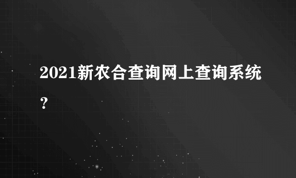 2021新农合查询网上查询系统？