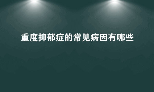 重度抑郁症的常见病因有哪些