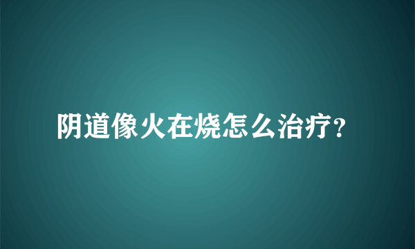 阴道像火在烧怎么治疗？