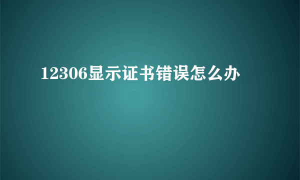 12306显示证书错误怎么办