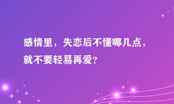 感情里，失恋后不懂哪几点，就不要轻易再爱？