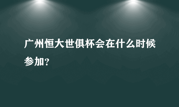 广州恒大世俱杯会在什么时候参加？