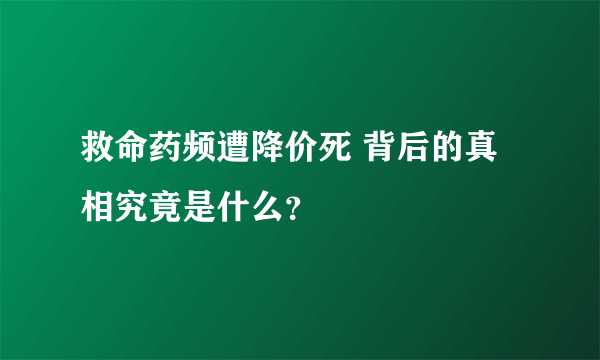 救命药频遭降价死 背后的真相究竟是什么？