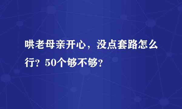 哄老母亲开心，没点套路怎么行？50个够不够？