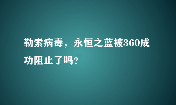 勒索病毒，永恒之蓝被360成功阻止了吗？