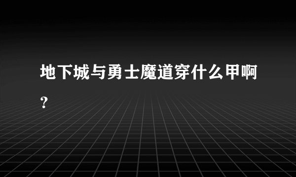 地下城与勇士魔道穿什么甲啊？