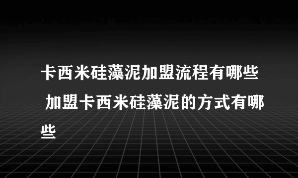 卡西米硅藻泥加盟流程有哪些 加盟卡西米硅藻泥的方式有哪些