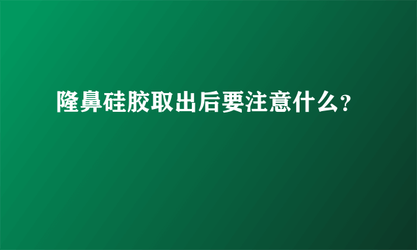 隆鼻硅胶取出后要注意什么？